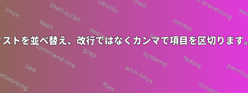 リストを並べ替え、改行ではなくカンマで項目を区切ります。