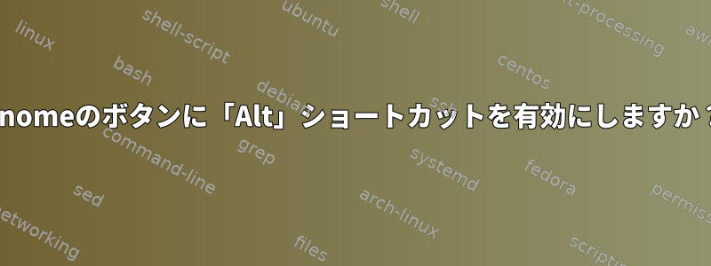 Gnomeのボタンに「Alt」ショートカットを有効にしますか？