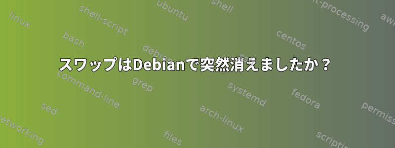 スワップはDebianで突然消えましたか？