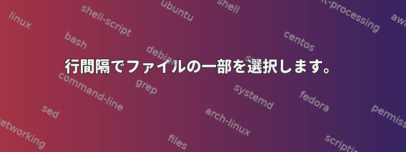 行間隔でファイルの一部を選択します。