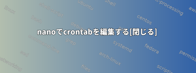 nanoでcrontabを編集する[閉じる]