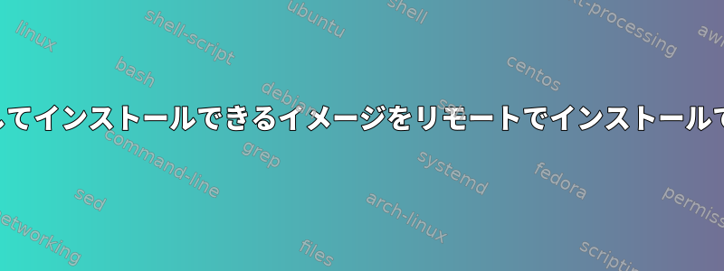 自分で起動してインストールできるイメージをリモートでインストールできますか？