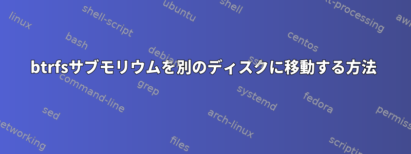 btrfsサブモリウムを別のディスクに移動する方法