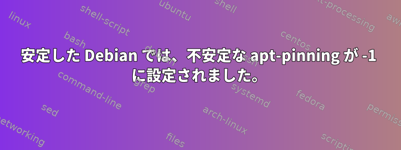 安定した Debian では、不安定な apt-pinning が -1 に設定されました。