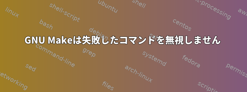 GNU Makeは失敗したコマンドを無視しません