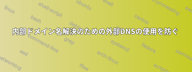 内部ドメイン名解決のための外部DNSの使用を防ぐ