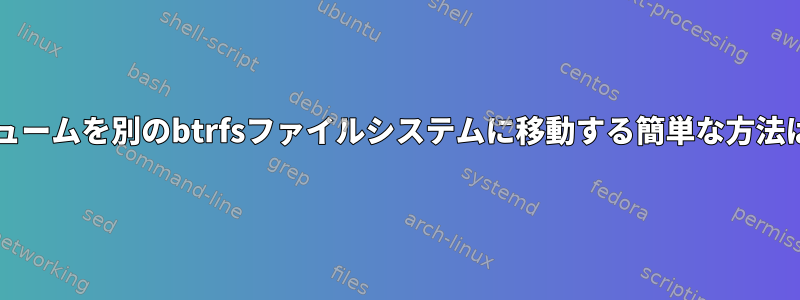 btrfsサブボリュームを別のbtrfsファイルシステムに移動する簡単な方法はありますか？