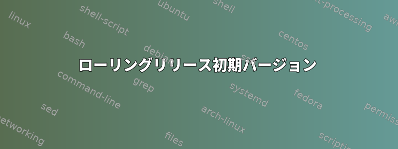 ローリングリリース初期バージョン