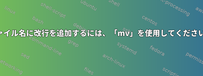 ファイル名に改行を追加するには、「mv」を使用してください。