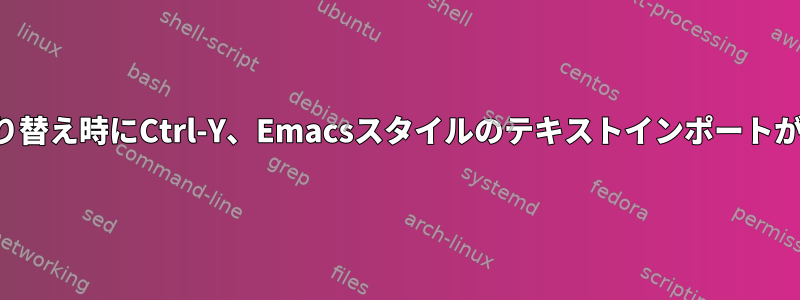 ユーザー切り替え時にCtrl-Y、Emacsスタイルのテキストインポートが機能しない