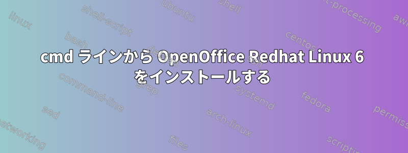 cmd ラインから OpenOffice Redhat Linux 6 をインストールする