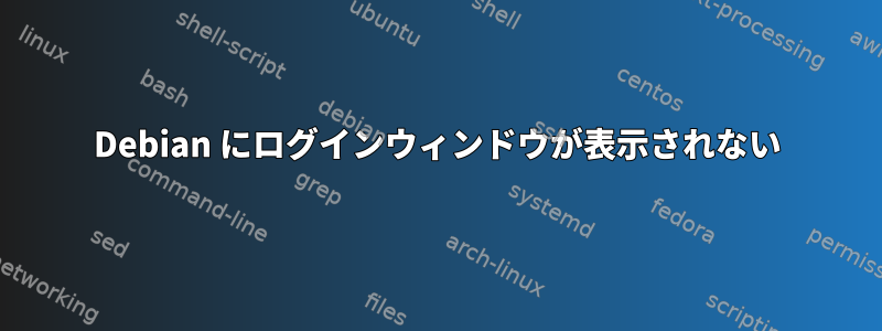 Debian にログインウィンドウが表示されない