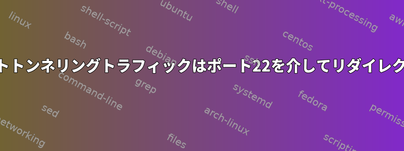 SSHによるポートトンネリングトラフィックはポート22を介してリダイレクトされますか？