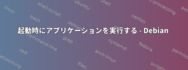 起動時にアプリケーションを実行する - Debian