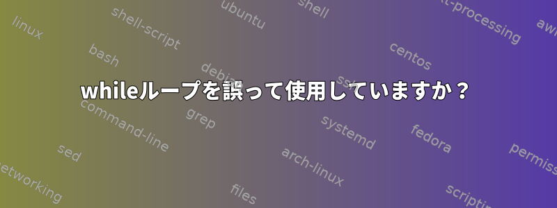 whileループを誤って使用していますか？