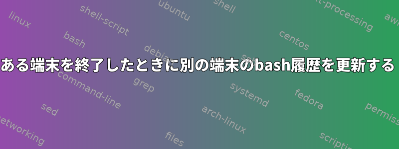 ある端末を終了したときに別の端末のbash履歴を更新する