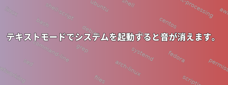 テキストモードでシステムを起動すると音が消えます。