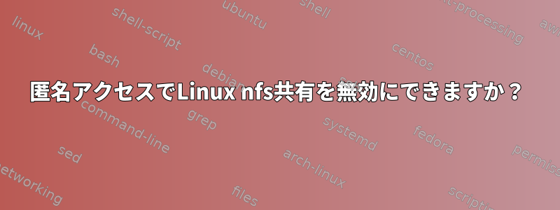 匿名アクセスでLinux nfs共有を無効にできますか？