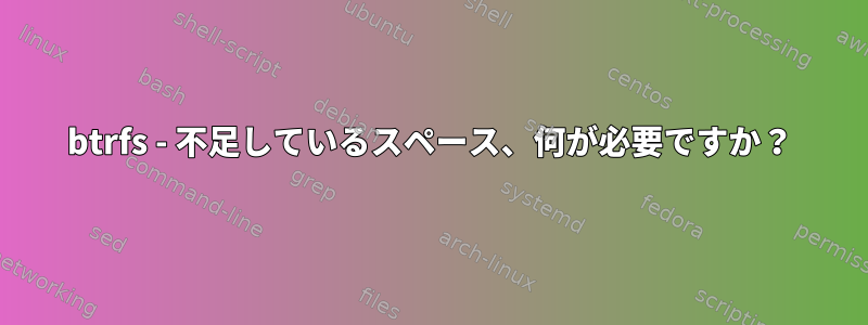 btrfs - 不足しているスペース、何が必要ですか？