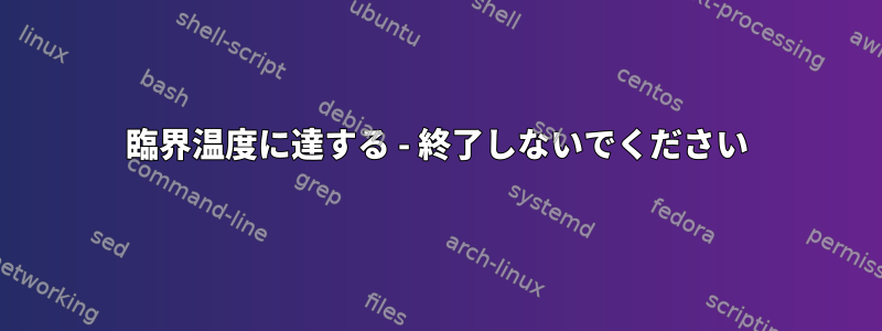 臨界温度に達する - 終了しないでください