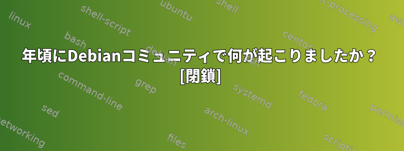 2010年頃にDebianコミュニティで何が起こりましたか？ [閉鎖]