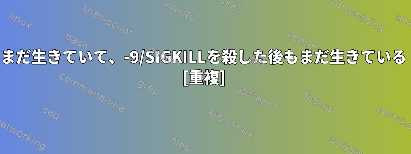 まだ生きていて、-9/SIGKILLを殺した後もまだ生きている [重複]