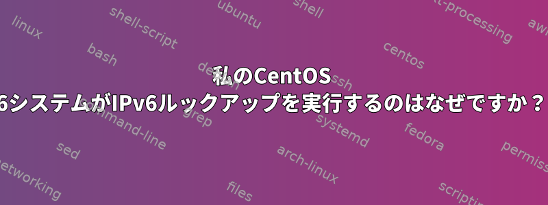 私のCentOS 6システムがIPv6ルックアップを実行するのはなぜですか？