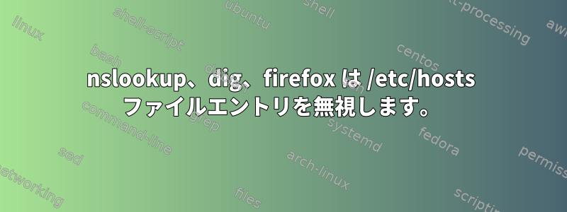 nslookup、dig、firefox は /etc/hosts ファイルエントリを無視します。