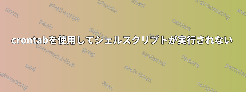 crontabを使用してシェルスクリプトが実行されない