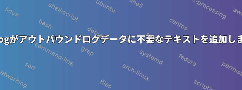 rsyslogがアウトバウンドログデータに不要なテキストを追加します。