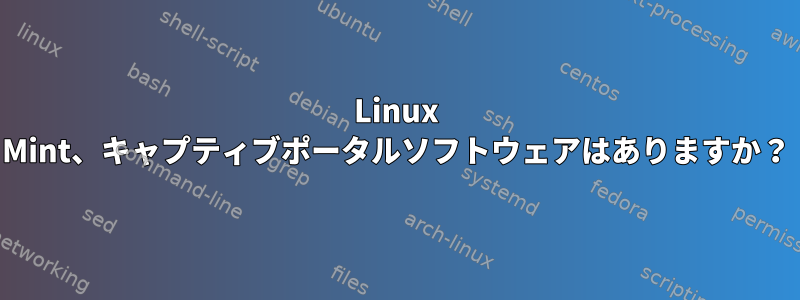 Linux Mint、キャプティブポータルソフトウェアはありますか？