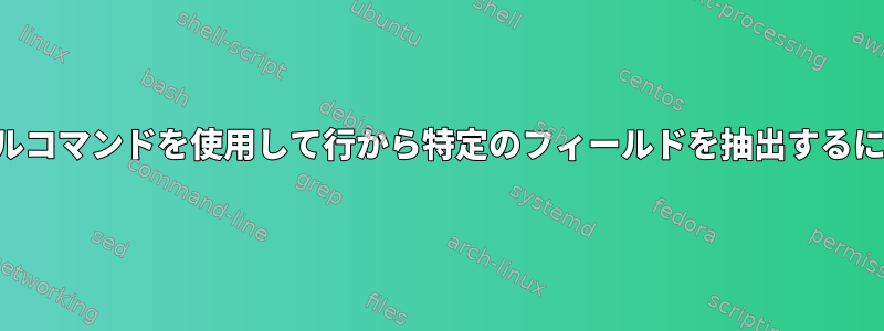 シェルコマンドを使用して行から特定のフィールドを抽出するには？