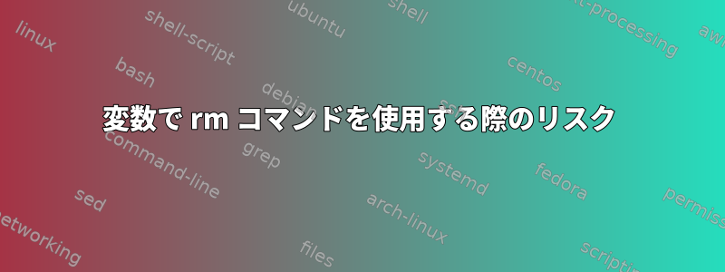 変数で rm コマンドを使用する際のリスク