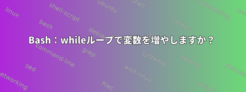 Bash：whileループで変数を増やしますか？