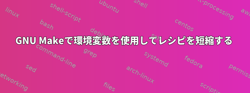 GNU Makeで環境変数を使用してレシピを短縮する