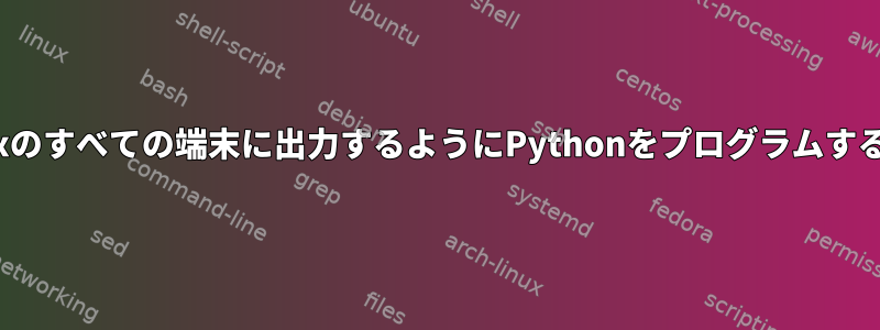 Linuxのすべての端末に出力するようにPythonをプログラムする方法