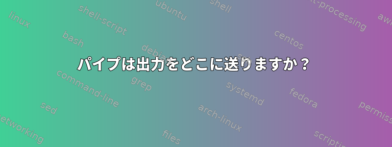 パイプは出力をどこに送りますか？