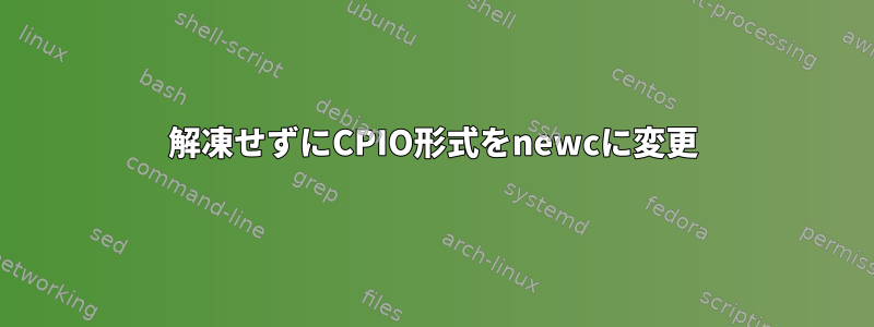 解凍せずにCPIO形式をnewcに変更