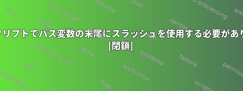 シェルスクリプトでパス変数の末尾にスラッシュを使用する必要がありますか？ [閉鎖]