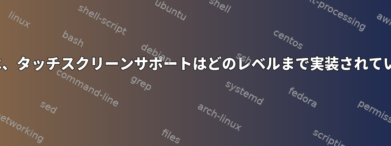 Linuxでは、タッチスクリーンサポートはどのレベルまで実装されていますか？