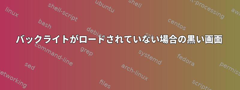 バックライトがロードされていない場合の黒い画面