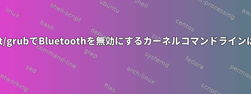 /etc/default/grubでBluetoothを無効にするカーネルコマンドラインは何ですか？