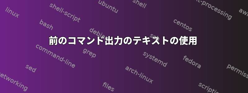 前のコマンド出力のテキストの使用