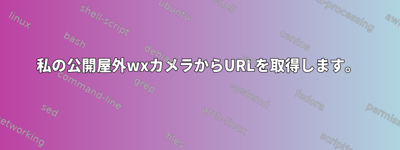 私の公開屋外wxカメラからURLを取得します。