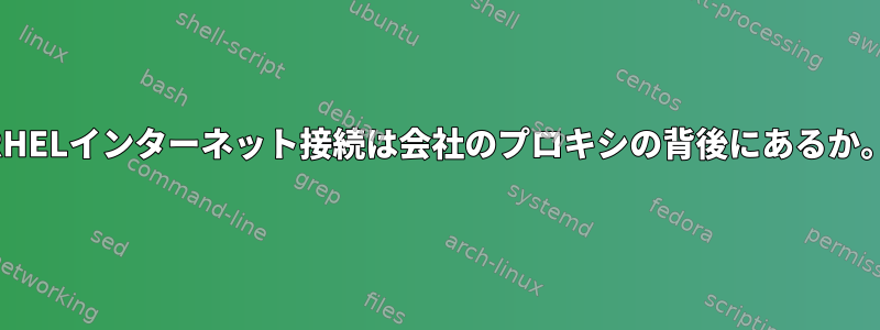 RHELインターネット接続は会社のプロキシの背後にあるか。