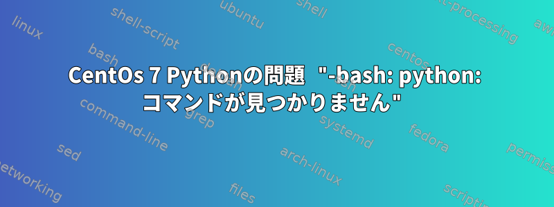 CentOs 7 Pythonの問題 "-bash: python: コマンドが見つかりません"