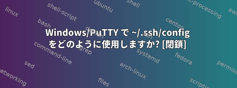 Windows/PuTTY で ~/.ssh/config をどのように使用しますか? [閉鎖]