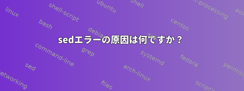 sedエラーの原因は何ですか？