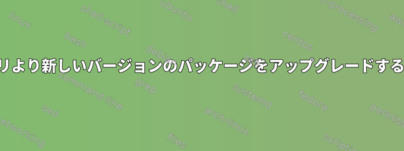 リポジトリより新しいバージョンのパッケージをアップグレードする方法は？