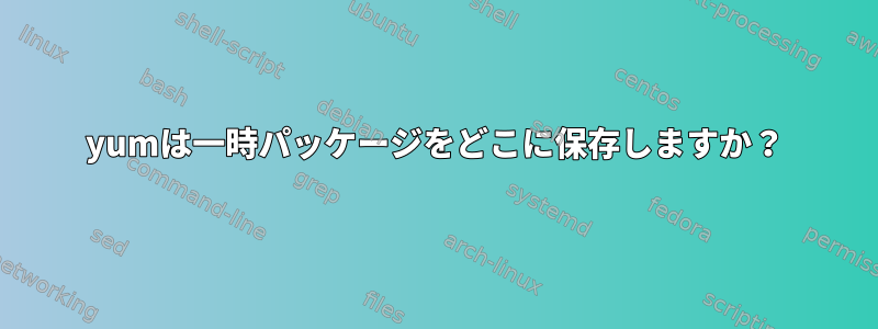 yumは一時パッケージをどこに保存しますか？